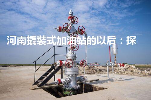 河南撬裝式加油站的以后：探索化工廠拆除領(lǐng)域的新技術(shù)和挑戰(zhàn)！
